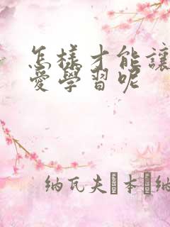 怎样才能让孩子爱学习呢