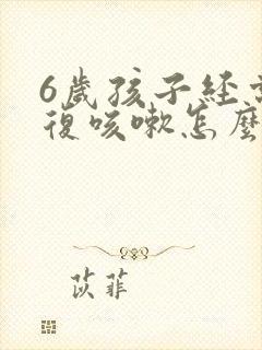 6岁孩子经常反复咳嗽怎么回事