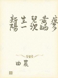 新生儿黄疸晒太阳一次晒多久