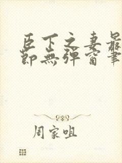 臣下之妻最新章节无弹窗笔趣阁