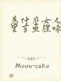 为什么女人阴道里有鱼腥味