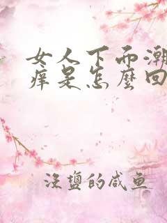 女人下面潮湿瘙痒是怎么回事