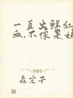 一直出鲜红色的血,不像是姨妈血