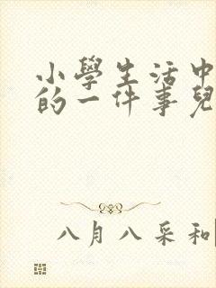 小学生活中难忘的一件事儿600字