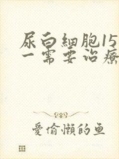 尿白细胞15十一需要治疗吗