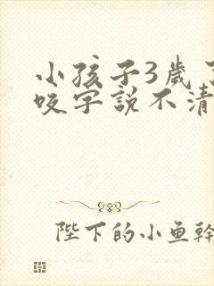 小孩子3岁了还咬字说不清楚