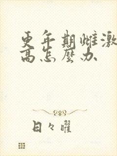 更年期雌激素偏高怎么办