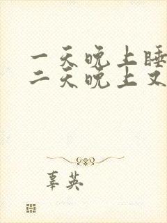 一天晚上睡好第二天晚上又睡不好