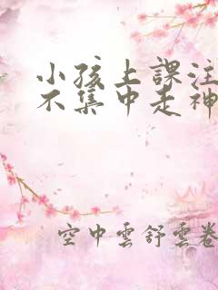 小孩上课注意力不集中走神