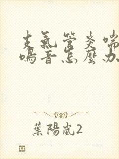 支气管炎喘气哮鸣音怎么办