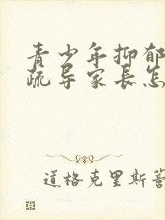 青少年抑郁心理疏导家长怎样办