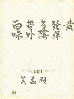 白带多发黄有异味外阴痒