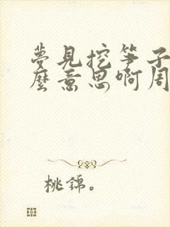 梦见挖笋子是什么意思啊周公解梦