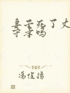 妻子死了丈夫要守孝吗