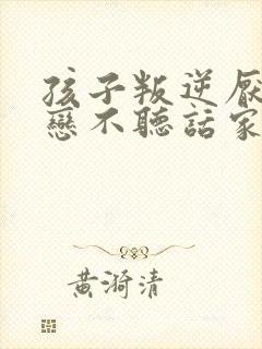 孩子叛逆厌学早恋不听话家长如何做