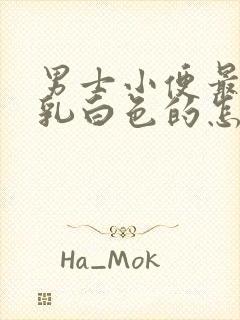 男士小便最后是乳白色的怎么回事