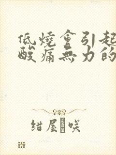 低烧会引起全身酸痛无力的感觉吗