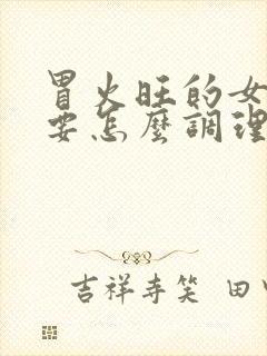 胃火旺的女性需要怎么调理?