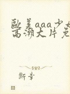 欧美aaa少妇高潮大片免费看