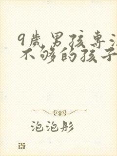 9岁男孩专注力不够的孩子如何培养?