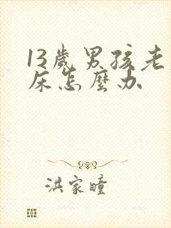 13岁男孩老尿床怎么办