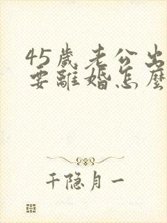 45岁老公出轨要离婚怎么才能挽回