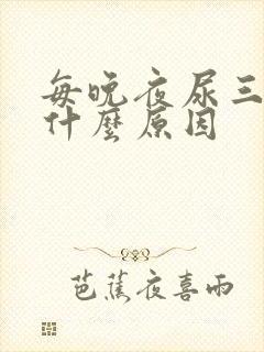 每晚夜尿三次是什么原因