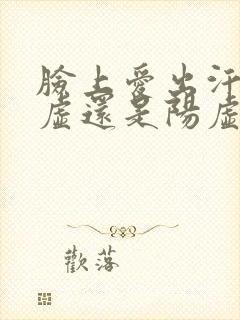 脸上爱出汗是阴虚还是阳虚