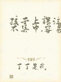 孩子上课注意力不集中,容易走神