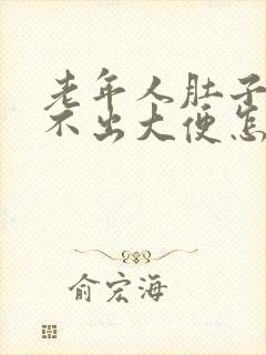 老年人肚子胀拉不出大便怎么办