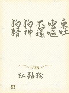 狗狗不吃东西没精神还呕吐怎么办