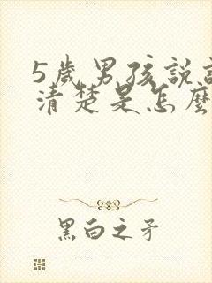 5岁男孩说话不清楚是怎么回事