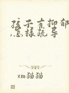 孩子有抑郁情绪,怎样疏导