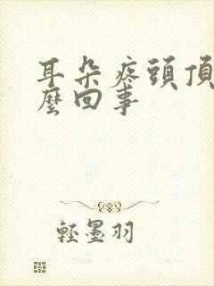 耳朵疼头顶疼怎么回事