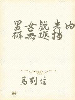 男女脱光内衣内裤无遮挡