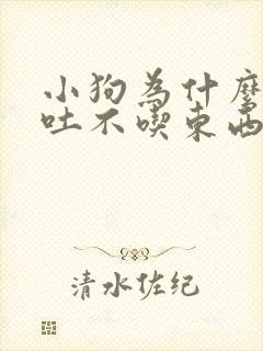 小狗为什么会呕吐不吃东西怎么办