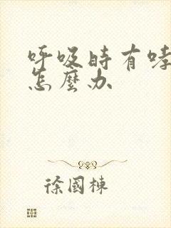 呼吸时有哮鸣音怎么办