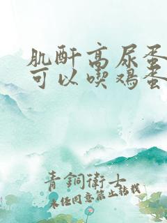 肌酐高尿蛋白高可以吃鸡蛋吗