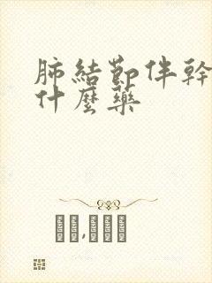 肺结节伴干咳吃什么药