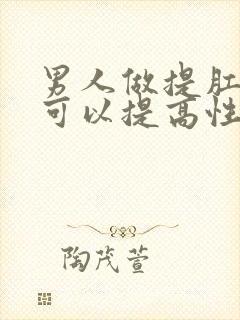 男人做提肛运动可以提高性功能吗