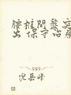 腰椎间盘突 脱出 保守治疗