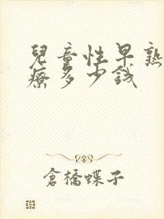 儿童性早熟的治疗多少钱