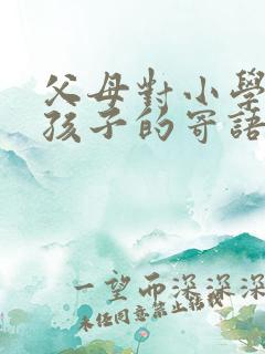 父母对小学毕业孩子的寄语