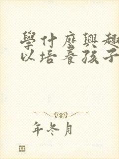 学什么兴趣班可以培养孩子专注力