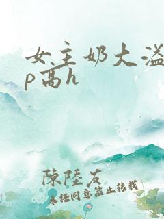 女主奶大溢奶np高h