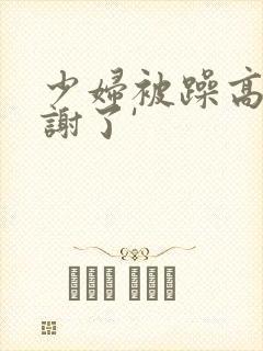 少妇被躁高潮内谢了'