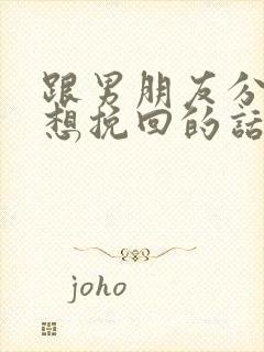 跟男朋友分手了想挽回的话语