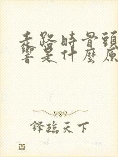 走路时骨头咯咯响是什么原因