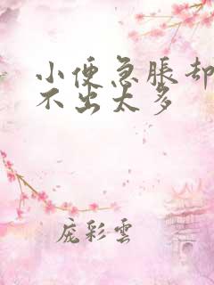 小便急胀却又尿不出太多