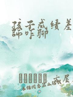 孩子成绩差跟老师咋聊